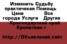 Изменить Судьбу, практичекая Помощь › Цена ­ 15 000 - Все города Услуги » Другие   . Краснодарский край,Кропоткин г.